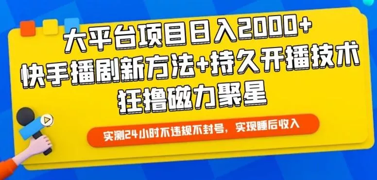 大平台项目日入2000+，快手播剧新方法+持久开播技术，狂撸磁力聚星【揭秘】-山河网创