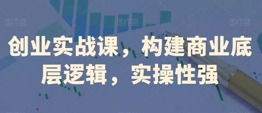 创业实战课，​构建商业底层逻辑，实操性强-山河网创