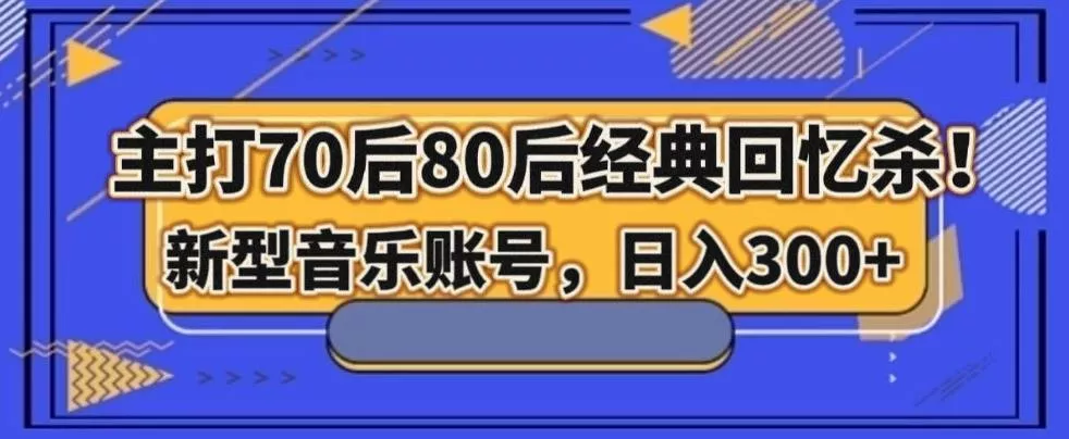 主打70后80后经典回忆杀！新型音乐账号，日入300+-山河网创