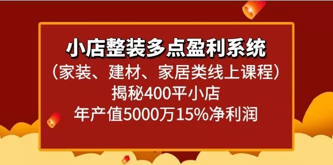 小店整装多点盈利系统(家装、建材、家居类线上课程)揭秘400平小店年产值5000万-山河网创