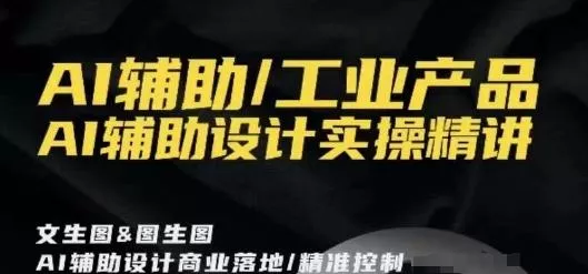 AI辅助/工业产品，AI辅助设计实操精讲-山河网创