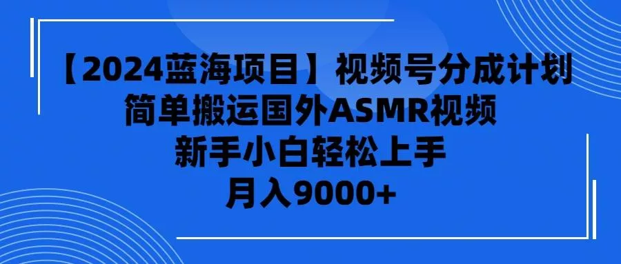 (9743期)【2024蓝海项目】视频号分成计划，无脑搬运国外ASMR视频，新手小白轻松…-山河网创