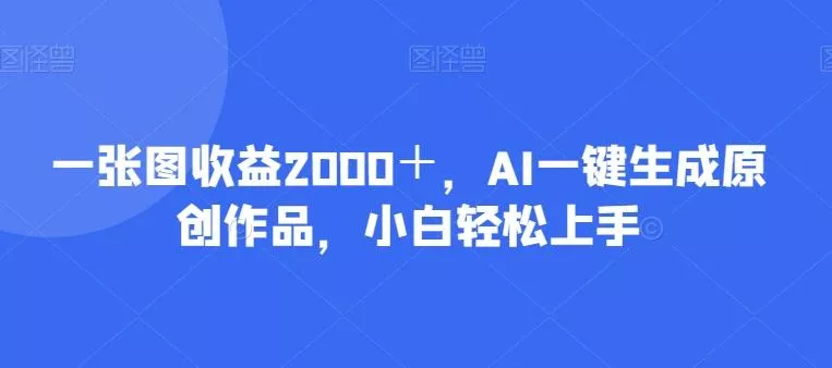 一张图收益2000＋，AI一键生成原创作品，小白轻松上手-山河网创