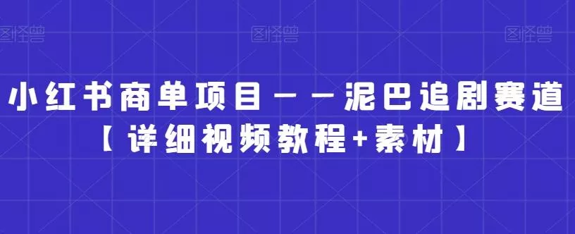 小红书商单项目——泥巴追剧赛道【详细视频教程+素材】【揭秘】-山河网创