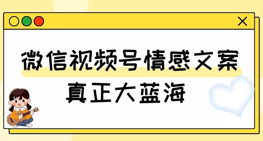 视频号情感文案，真正大蓝海，简单操作，新手小白轻松上手（教程+素材）【揭秘】-山河网创