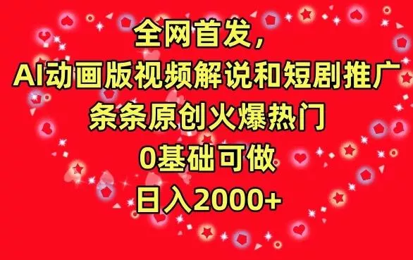 全网首发，AI动画版视频解说和短剧推广，条条原创火爆热门，0基础可做，日入2000+【揭秘】-山河网创
