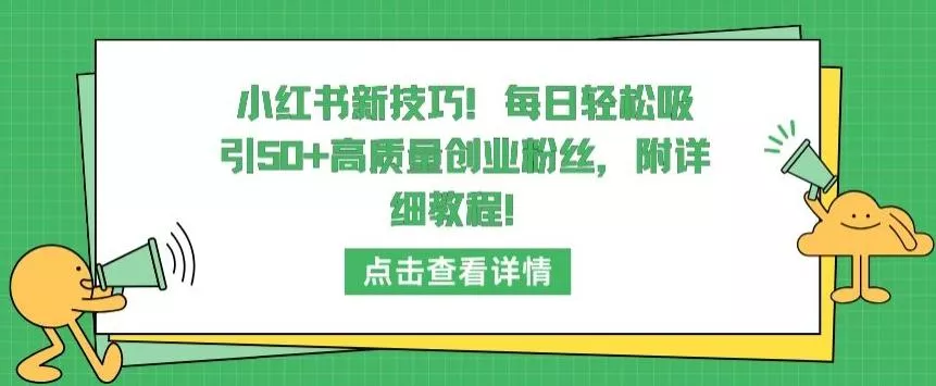小红书新技巧，每日轻松吸引50+高质量创业粉丝，附详细教程【揭秘】-山河网创
