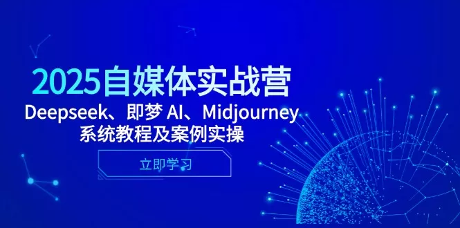 2025自媒体实战营，Deepseek、即梦 AI、Midjourney系统教程及案例实操-山河网创