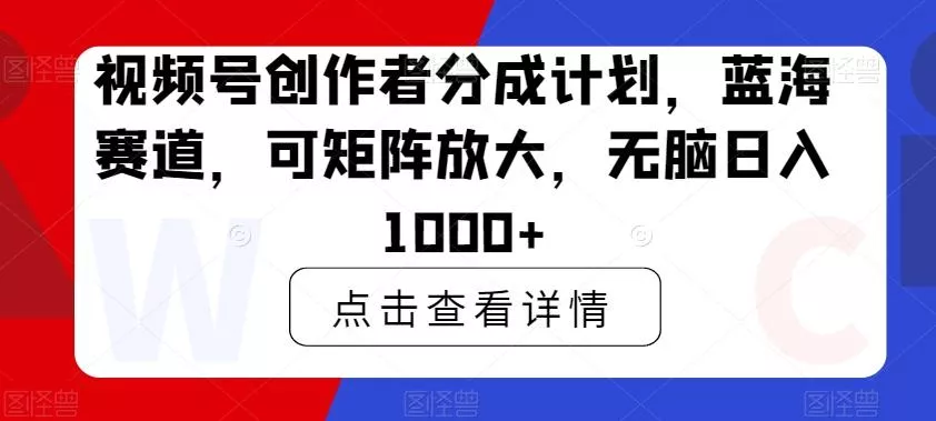 视频号创作者分成计划，蓝海赛道，可矩阵放大，无脑日入1000+-山河网创