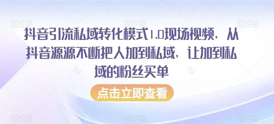 抖音引流私域转化模式1.0现场视频，从抖音源源不断把人加到私域，让加到私域的粉丝买单-山河网创