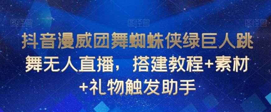 抖音漫威团舞蜘蛛侠绿巨人跳舞无人直播，搭建教程+素材+礼物触发助手-山河网创