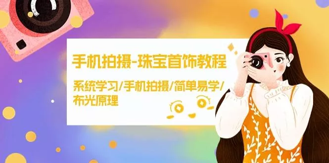 (9393期)手机拍摄-珠宝首饰教程，系统学习/手机拍摄/简单易学/布光原理-38节无水印-山河网创