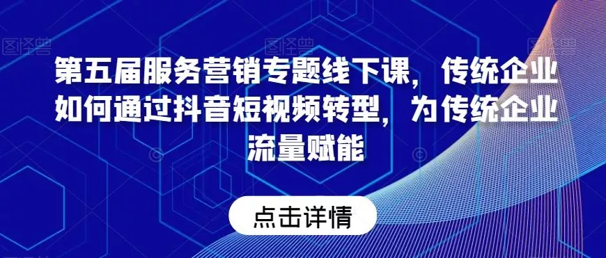 第五届服务营销专题线下课，传统企业如何通过抖音短视频转型，为传统企业流量赋能-山河网创