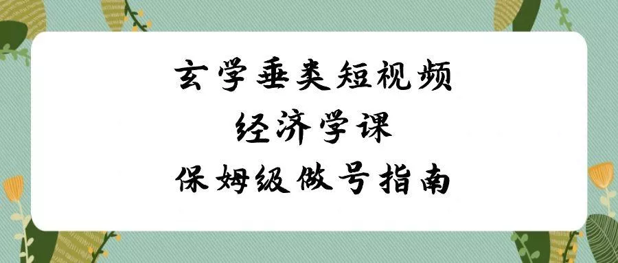 玄学垂类短视频经济学课，保姆级做号指南(8节课)-山河网创