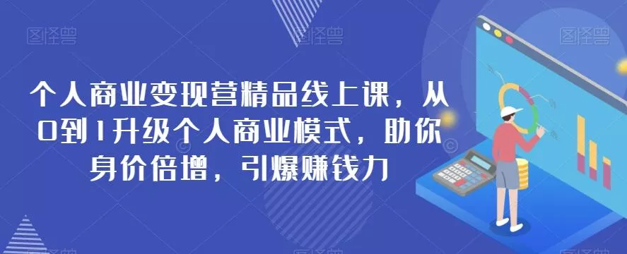 个人商业变现营精品线上课，从0到1升级个人商业模式，助你身价倍增，引爆赚钱力-山河网创