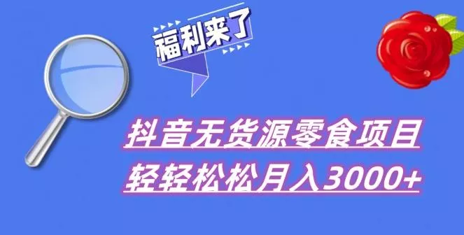 抖音项目分享，无货源零食搬运，小白直接上手！-山河网创