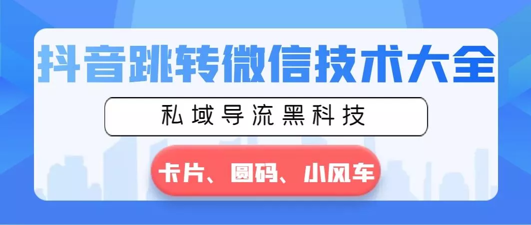 抖音跳转微信技术大全，私域导流黑科技—卡片圆码小风车-山河网创