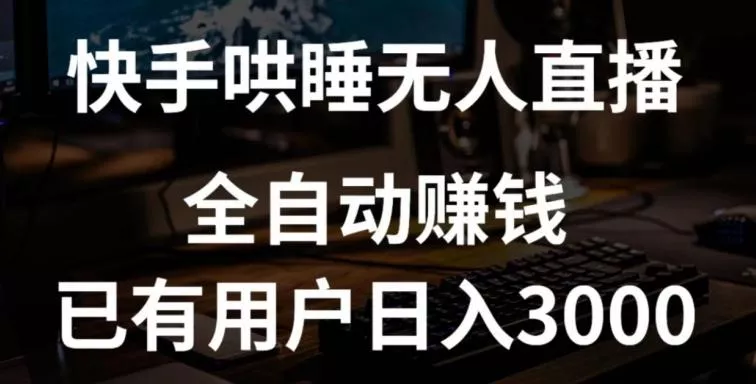 快手哄睡无人直播+独家挂载技术，已有用户日入3000+【赚钱流程+直播素材】【揭秘】-山河网创