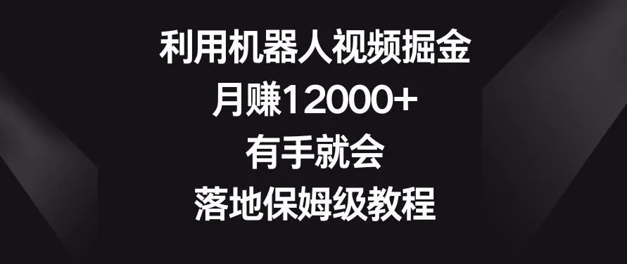 利用机器人视频掘金，月赚12000+，有手就会，落地保姆级教程【揭秘】-山河网创