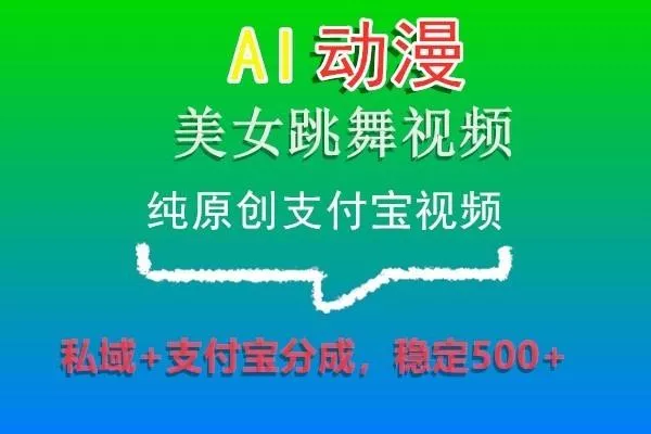 AI动漫美女跳舞视频，纯原创支付宝视频，私域+支付宝分成，稳定500+-山河网创
