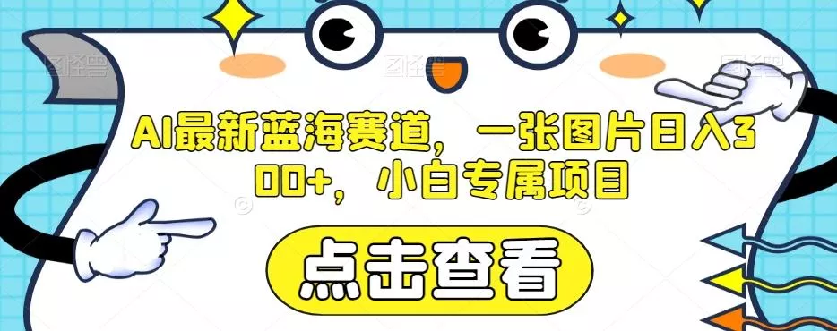 AI最新蓝海赛道，一张图片日入300+，小白专属项目【揭秘】-山河网创