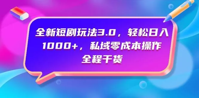 (9794期)全新短剧玩法3.0，轻松日入1000+，私域零成本操作，全程干货-山河网创