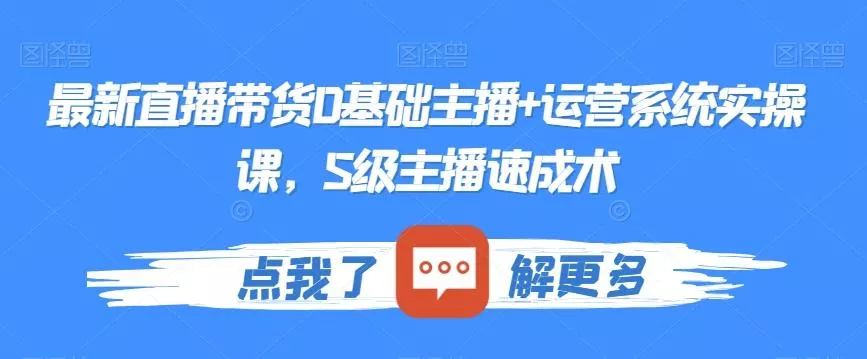 最新直播带货0基础主播+运营系统实操课，S级主播速成术-山河网创