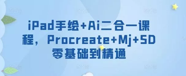 iPad手绘+Ai二合一课程，​Procreate+Mj+SD零基础到精通-山河网创