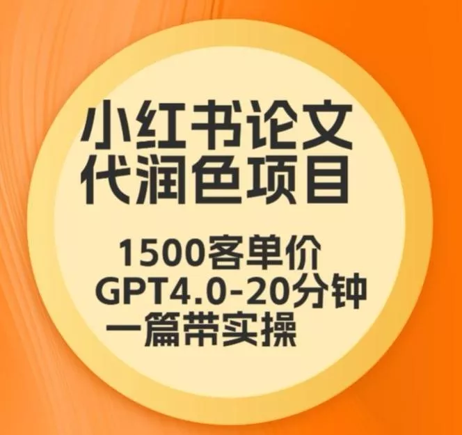 毕业季小红书论文代润色项目，本科1500，专科1200，高客单GPT4.0-20分钟一篇带实操【揭秘】-山河网创