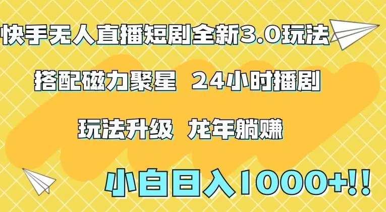 快手无人直播短剧全新玩法3.0，日入上千，小白一学就会，保姆式教学(附资料)【揭秘】-山河网创