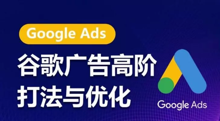 谷歌广告高阶打法与优化，凝结行业精华的谷歌广告体系课程，带你抓住流量红利，最大化ROI-山河网创