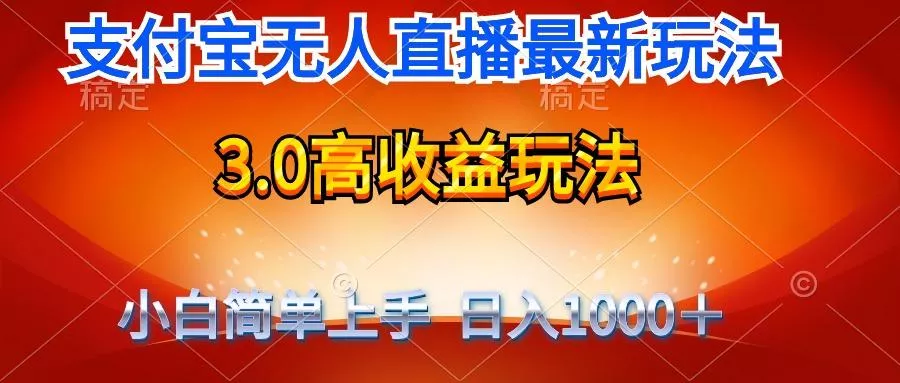 (9738期)最新支付宝无人直播3.0高收益玩法 无需漏脸，日收入1000＋-山河网创