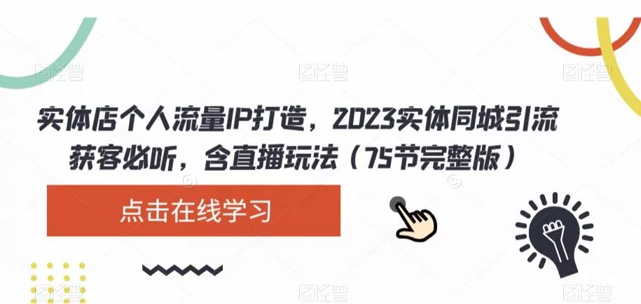 实体店个人流量IP打造，2023实体同城引流获客必听，含直播玩法（75节完整版）-山河网创