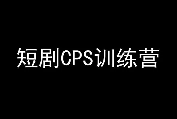 短剧CPS训练营，百亿市场规模，新手可躺赚的项目-山河网创