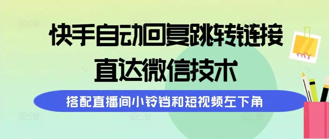(9808期)快手自动回复跳转链接，直达微信技术，搭配直播间小铃铛和短视频左下角-山河网创