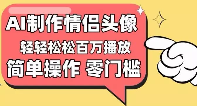 【零门槛高收益】情侣头像视频，播放量百万不是梦【揭秘】-山河网创