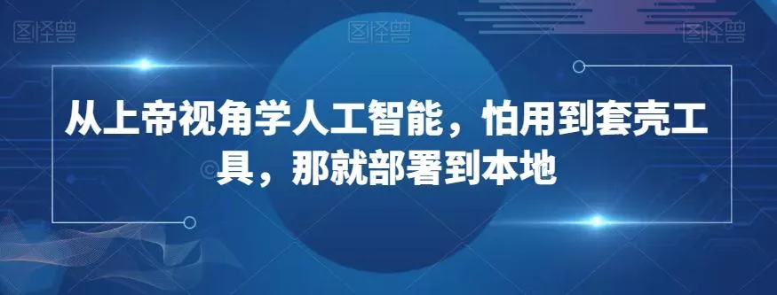 从上帝视角学人工智能，怕用到套壳工具，那就部署到本地-山河网创