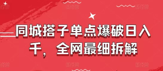 同城搭子单点爆破日入千，全网最细拆解-山河网创