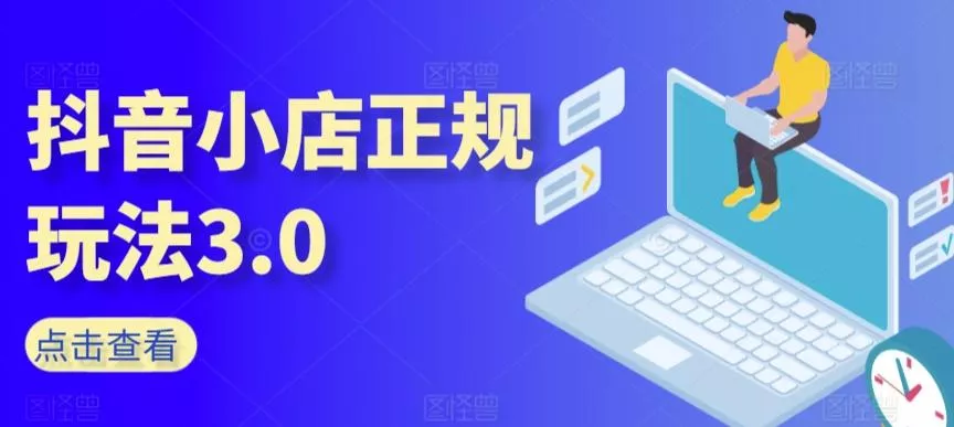 抖音小店正规玩法3.0，抖音入门基础知识、抖音运营技术、达人带货邀约、全域电商运营等-山河网创