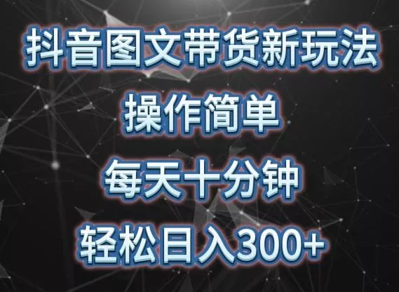 抖音图文带货新玩法， 操作简单，每天十分钟，轻松日入300+，可矩阵操作【揭秘】-山河网创