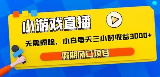 小游戏直播，假期风口项目，无需露脸，小白每天三小时，到账3000+-山河网创