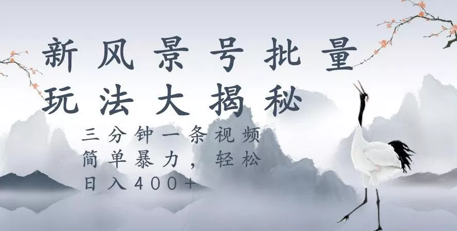 风景号暴力起号玩法，三分钟一条作品，简单暴力，日入400+，批量操作首选-山河网创