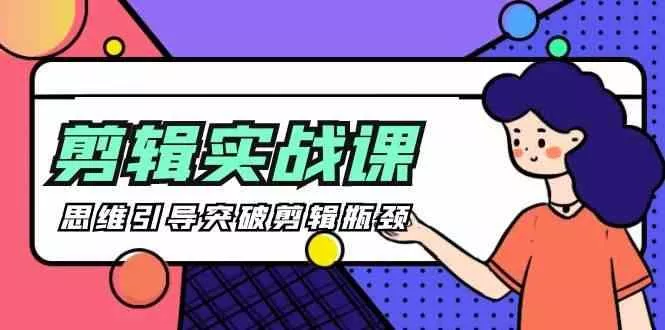 剪辑实操课-思维引导突破剪辑瓶颈(29节视频课)-山河网创