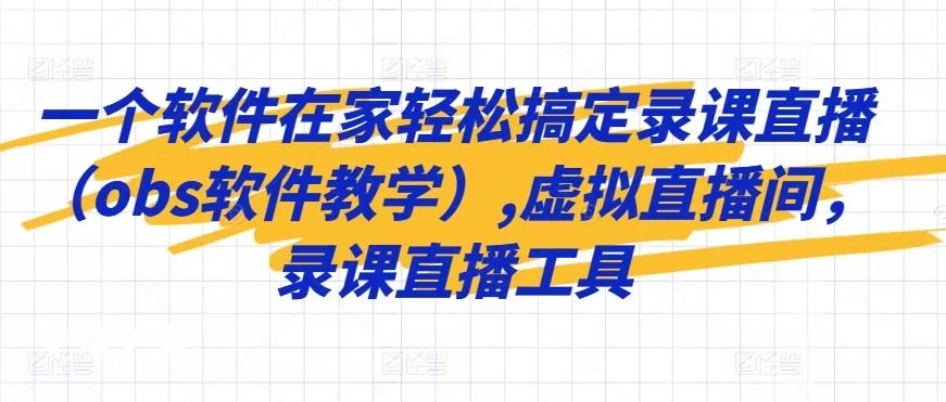 一个软件在家轻松搞定录课直播(obs软件教学),虚拟直播间，录课直播工具-山河网创