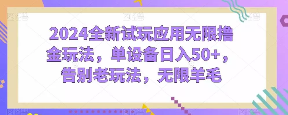 2024全新试玩应用无限撸金玩法，单设备日入50+，告别老玩法，无限羊毛【揭秘】-山河网创