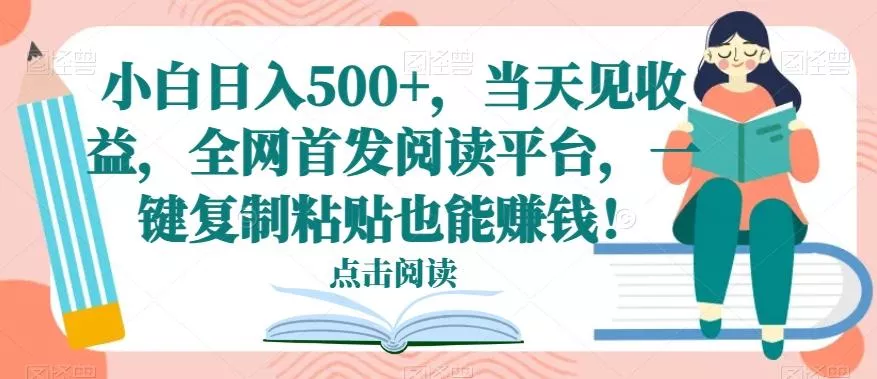 小白日入500+，当天见收益，全网首发阅读平台，一键复制粘贴也能赚钱！-山河网创