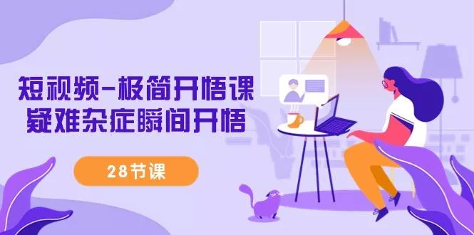 短视频-极简开悟课，疑难杂症瞬间开悟(28节课)-山河网创