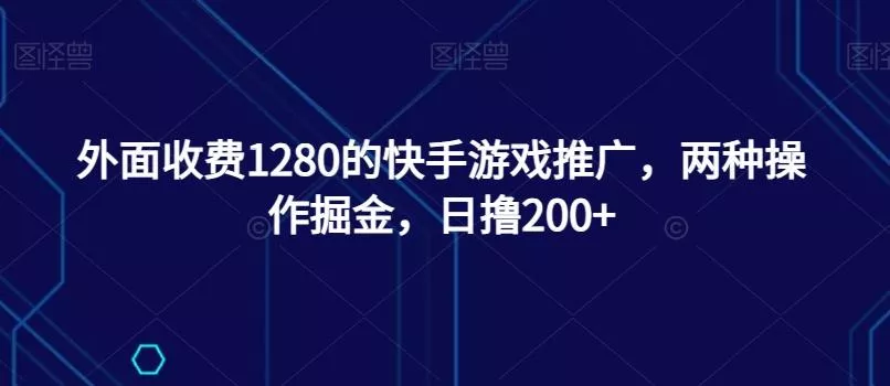 外面收费1280的快手游戏推广，两种操作掘金，日撸200+-山河网创