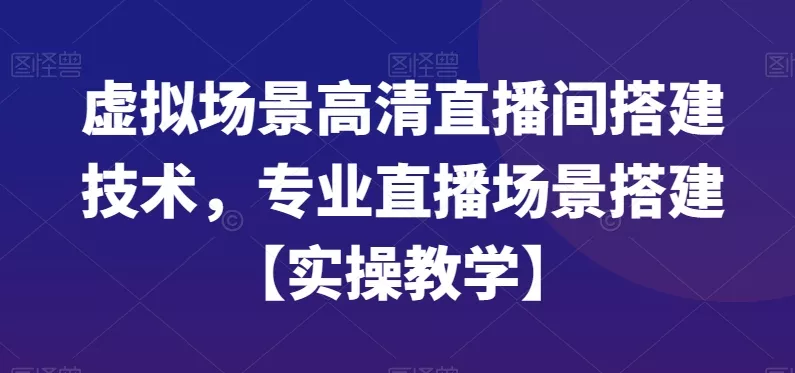 虚拟场景高清直播间搭建技术，专业直播场景搭建【实操教学】-山河网创