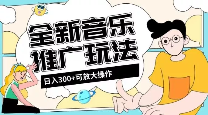 全新音乐推广日入300+玩法，没有任何门槛，无粉丝要求！-山河网创